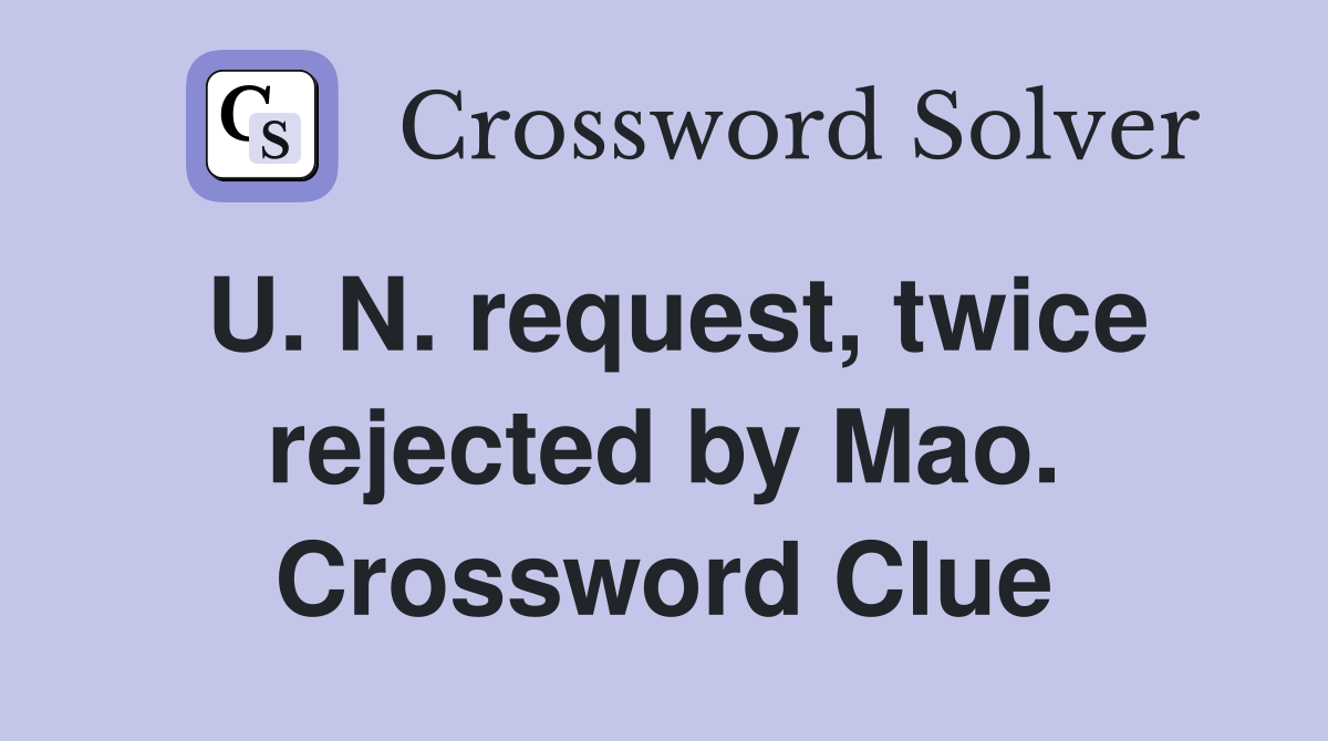 U. N. request, twice rejected by Mao. Crossword Clue