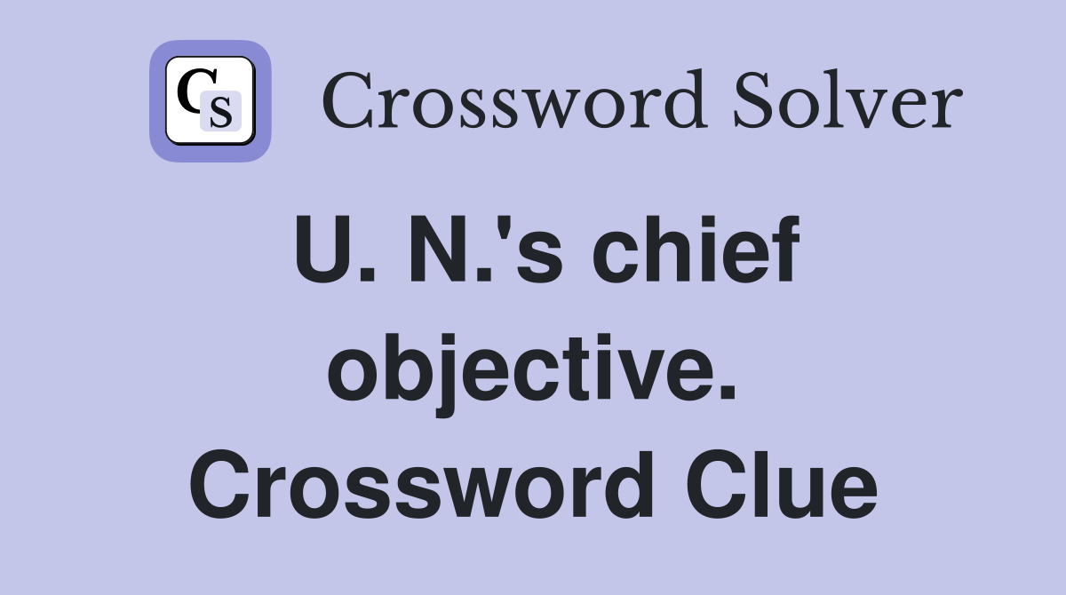 U. N.'s chief objective. Crossword Clue
