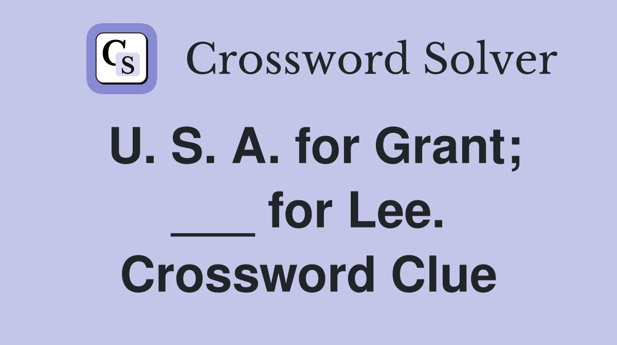 U. S. A. for Grant; ___ for Lee. Crossword Clue