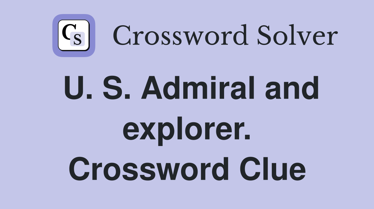 U. S. Admiral and explorer. Crossword Clue