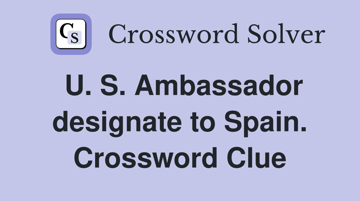 U. S. Ambassador designate to Spain. Crossword Clue