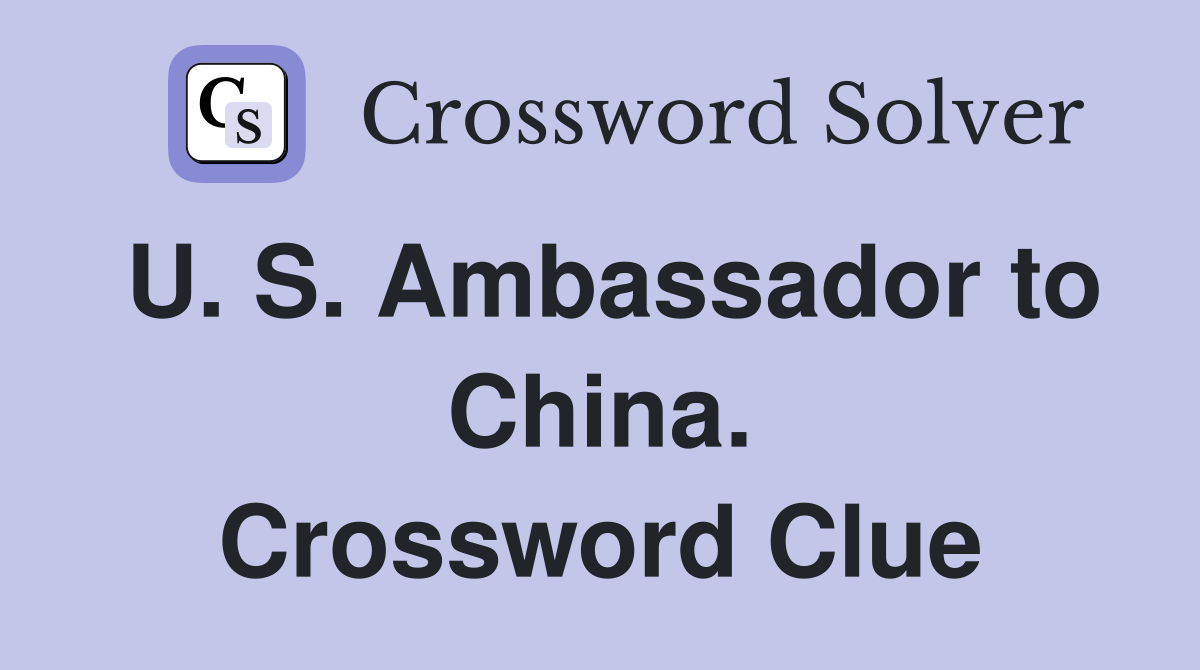 U. S. Ambassador to China. Crossword Clue