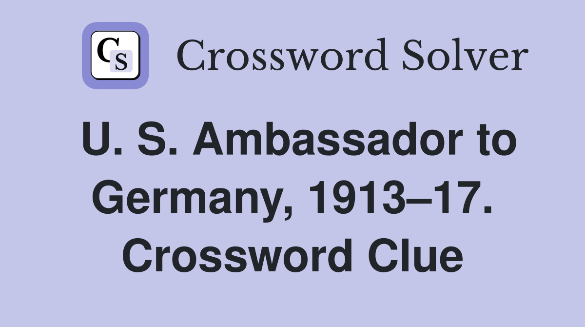 U. S. Ambassador to Germany, 1913–17. Crossword Clue