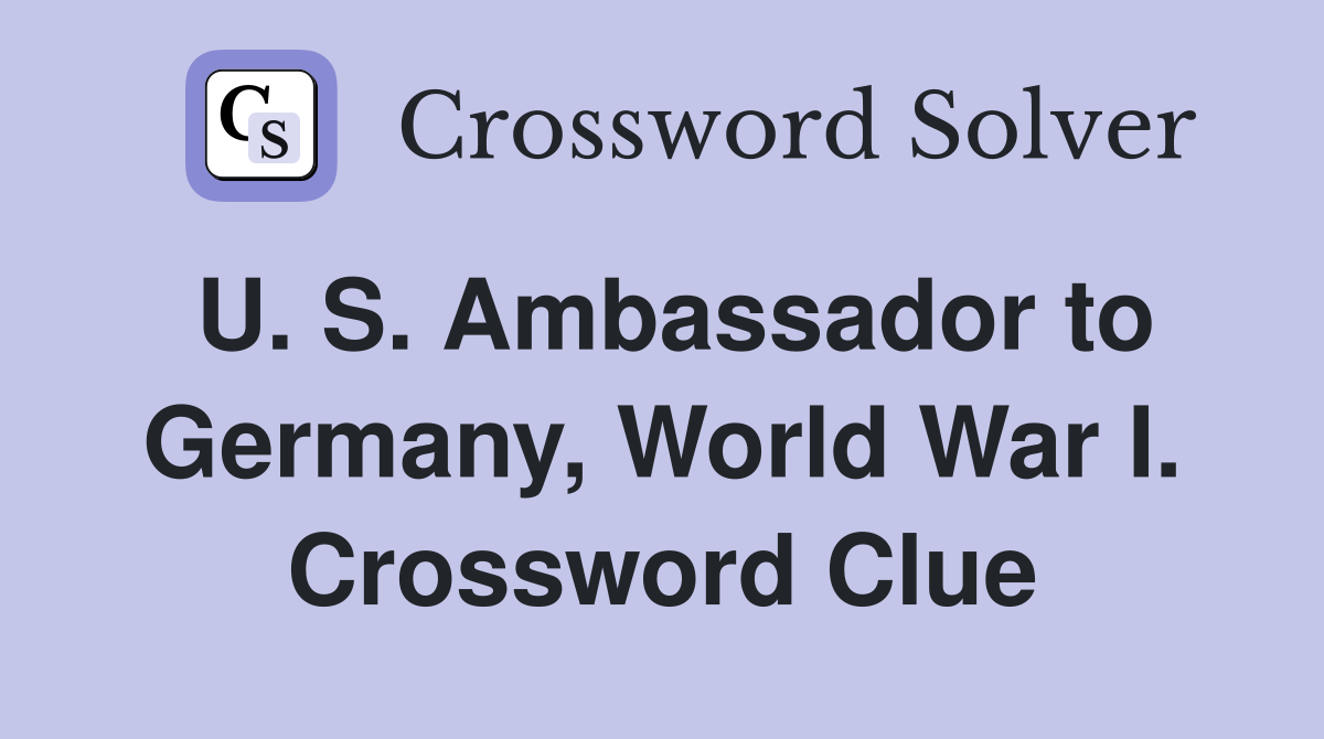 U. S. Ambassador to Germany, World War I. Crossword Clue