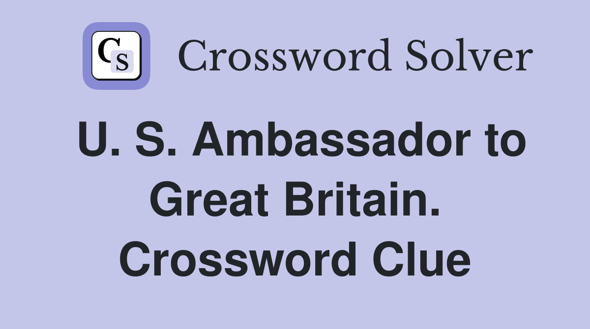 U. S. Ambassador to Great Britain. Crossword Clue