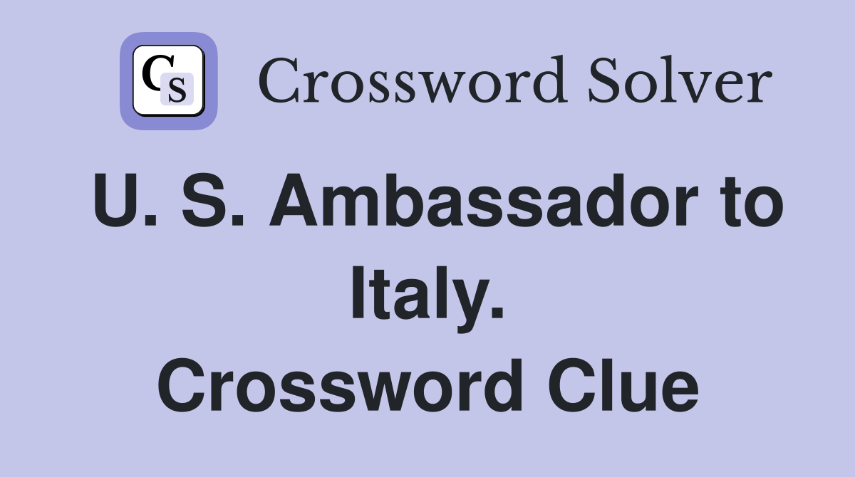 U. S. Ambassador to Italy. Crossword Clue