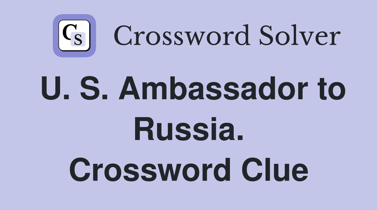 U. S. Ambassador to Russia. Crossword Clue