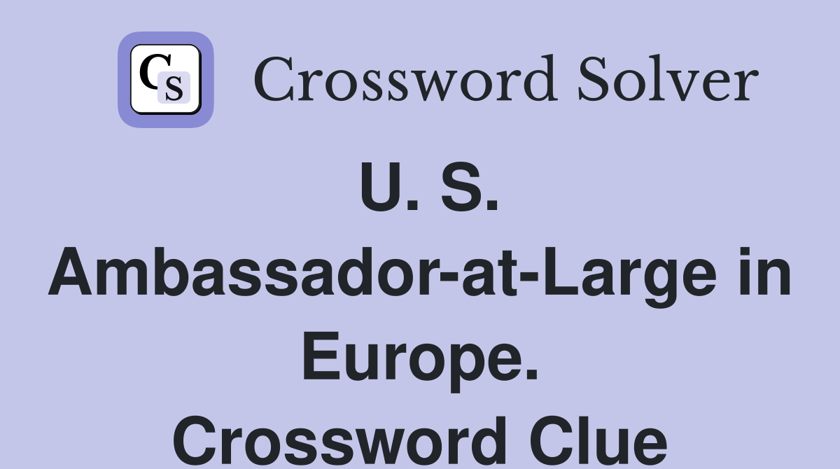 U. S. Ambassador-at-Large in Europe. Crossword Clue