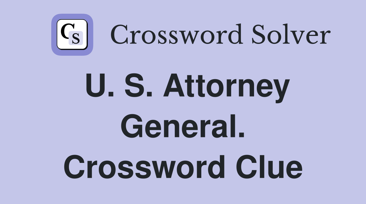 U. S. Attorney General. Crossword Clue
