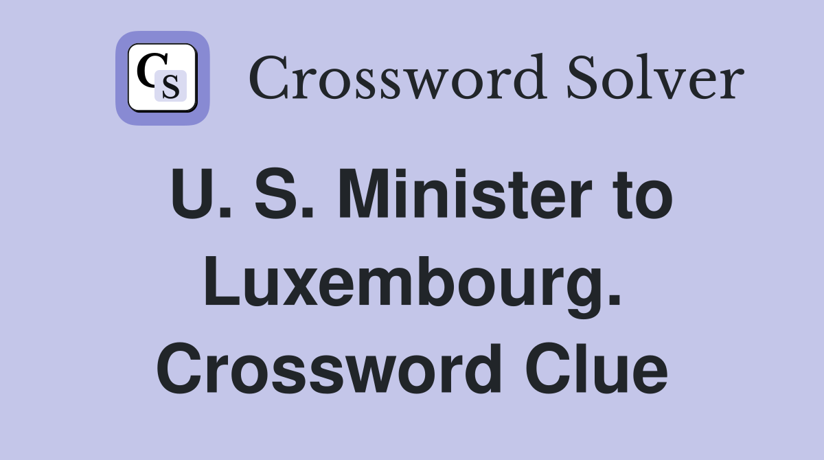 U. S. Minister to Luxembourg. Crossword Clue