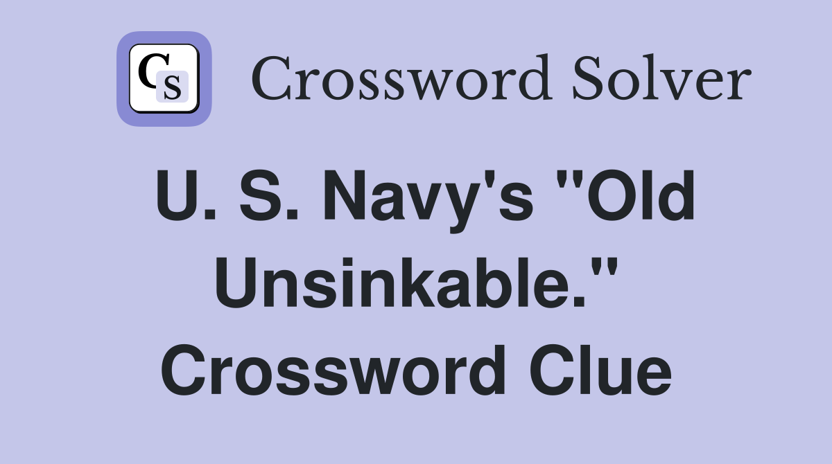 U. S. Navy's "Old Unsinkable." Crossword Clue