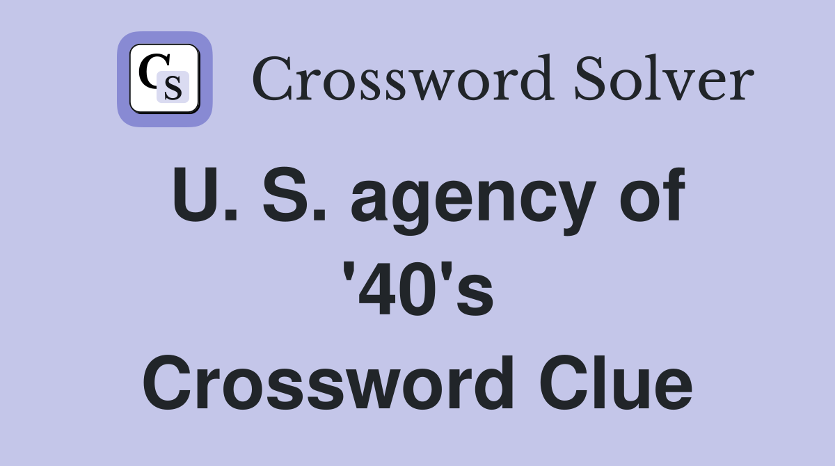 U. S. agency of '40's Crossword Clue