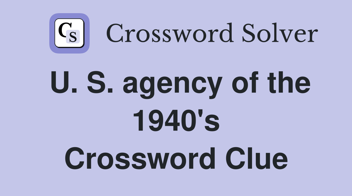 U. S. agency of the 1940's Crossword Clue