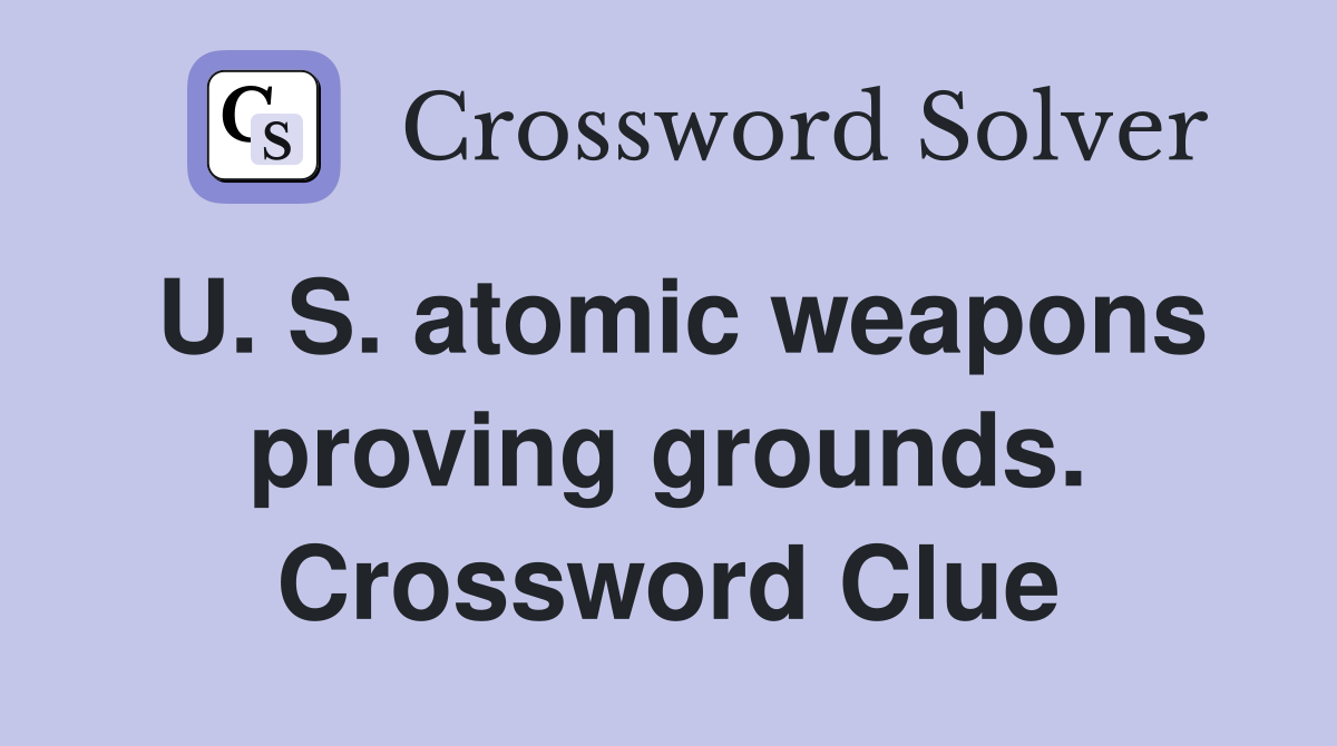 U. S. atomic weapons proving grounds. Crossword Clue