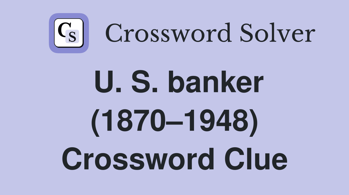 U. S. banker (1870–1948) Crossword Clue