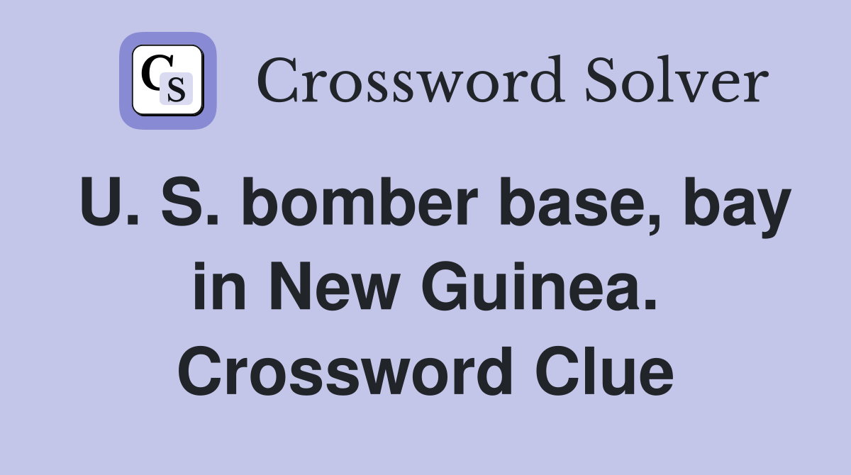 U. S. bomber base, bay in New Guinea. Crossword Clue