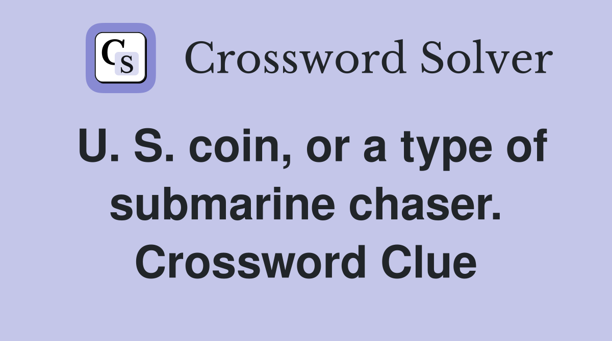 U. S. coin, or a type of submarine chaser. Crossword Clue