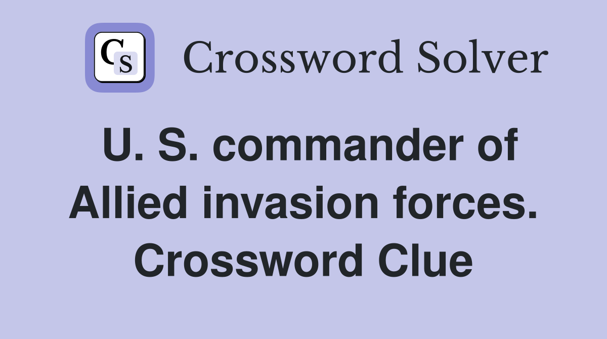U. S. commander of Allied invasion forces. Crossword Clue