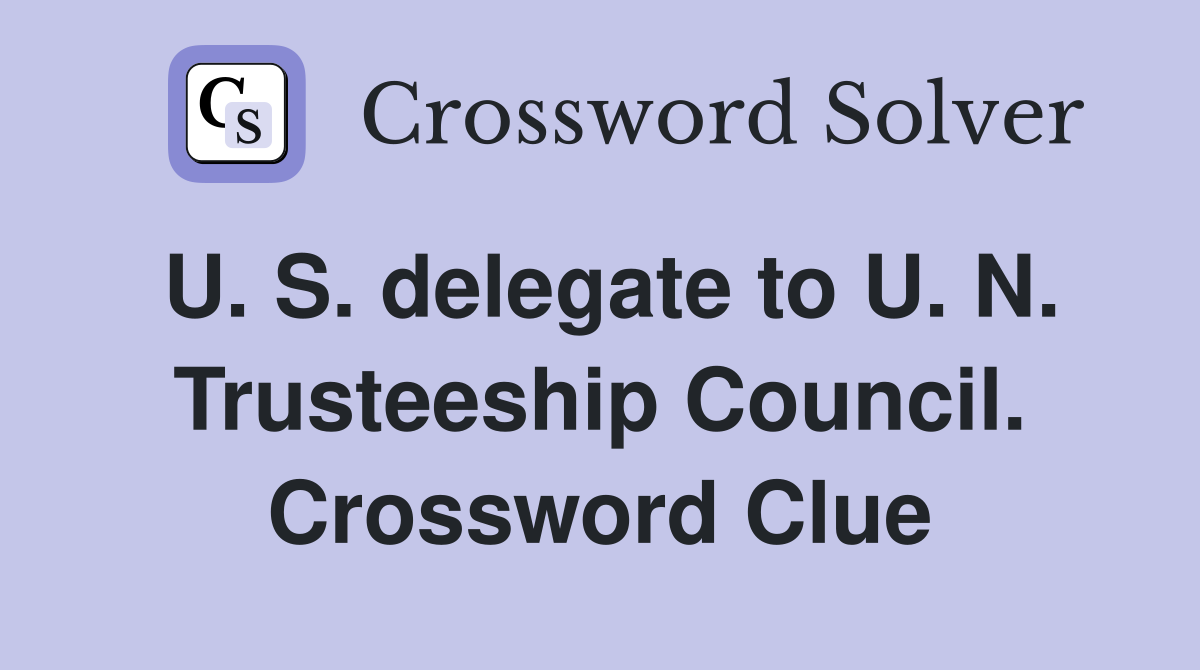 U. S. delegate to U. N. Trusteeship Council. Crossword Clue