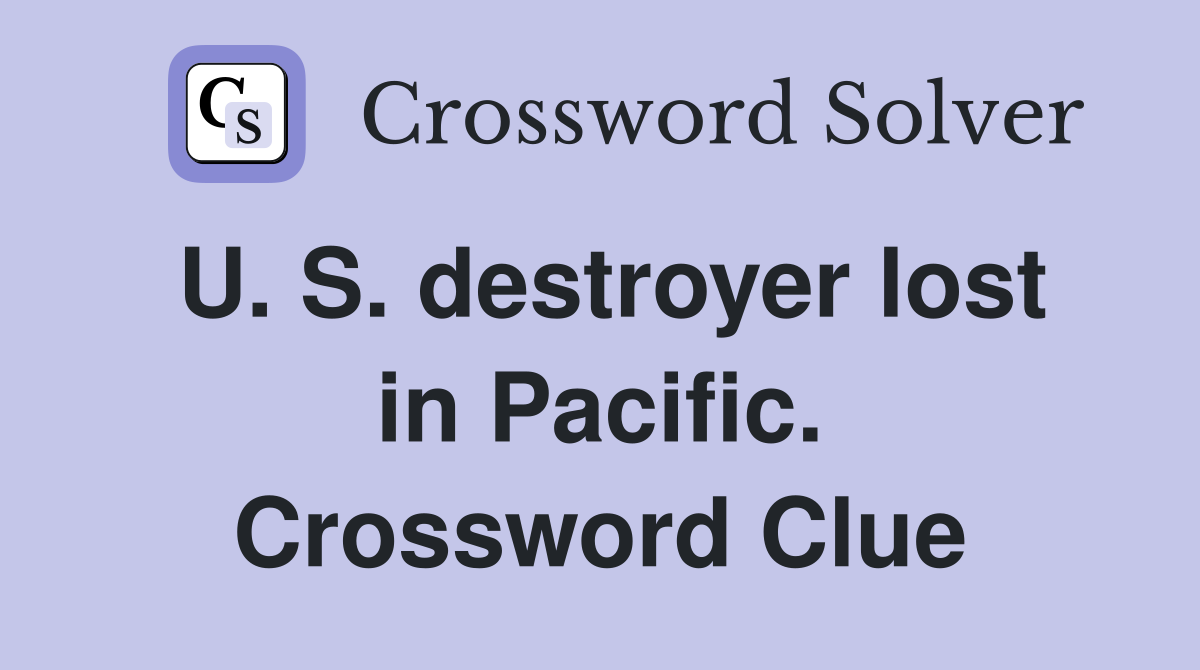 U. S. destroyer lost in Pacific. Crossword Clue