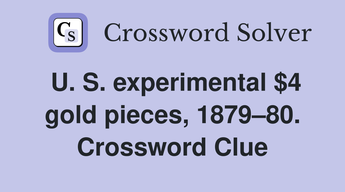 U. S. experimental $4 gold pieces, 1879–80. Crossword Clue