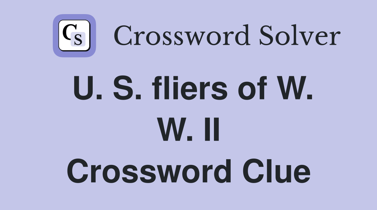 U. S. fliers of W. W. II Crossword Clue