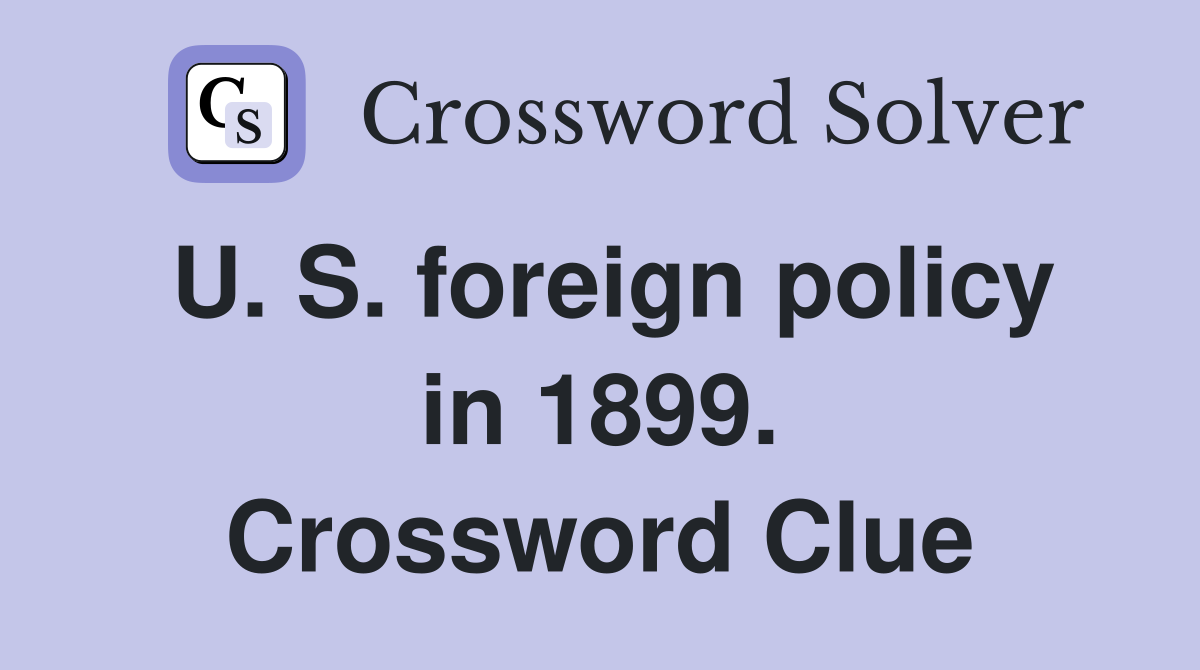 U. S. foreign policy in 1899. Crossword Clue