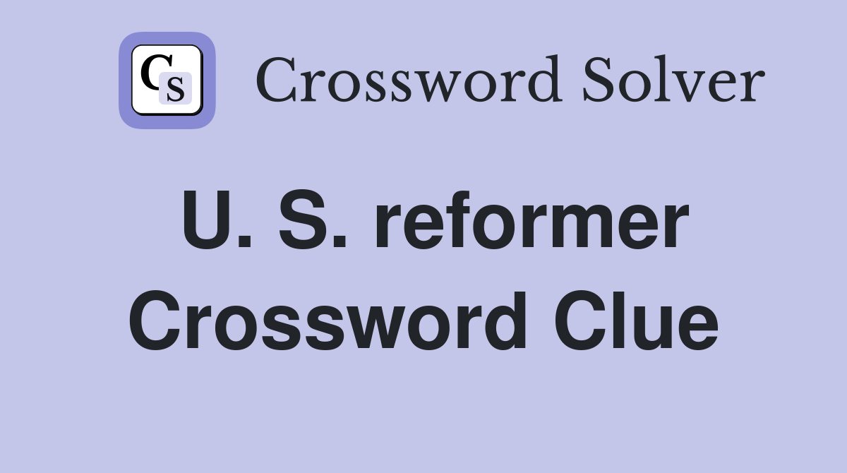 U. S. reformer Crossword Clue