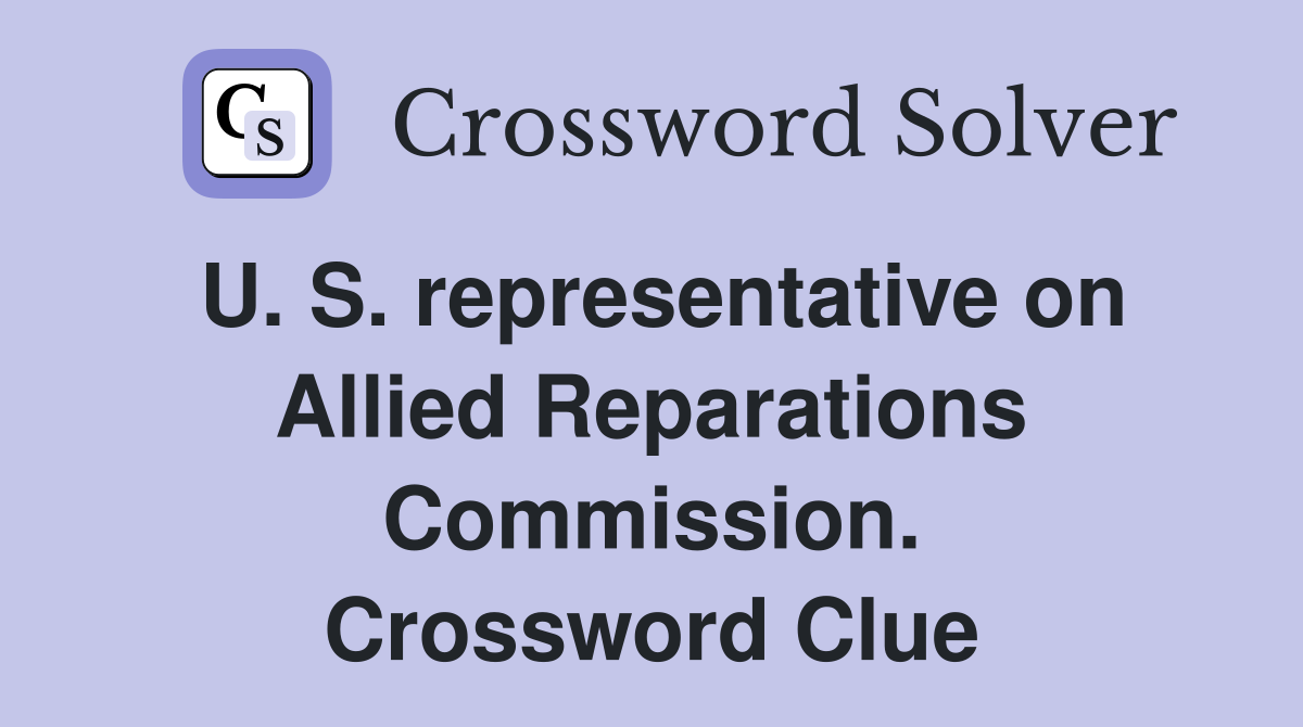 U. S. representative on Allied Reparations Commission. Crossword Clue