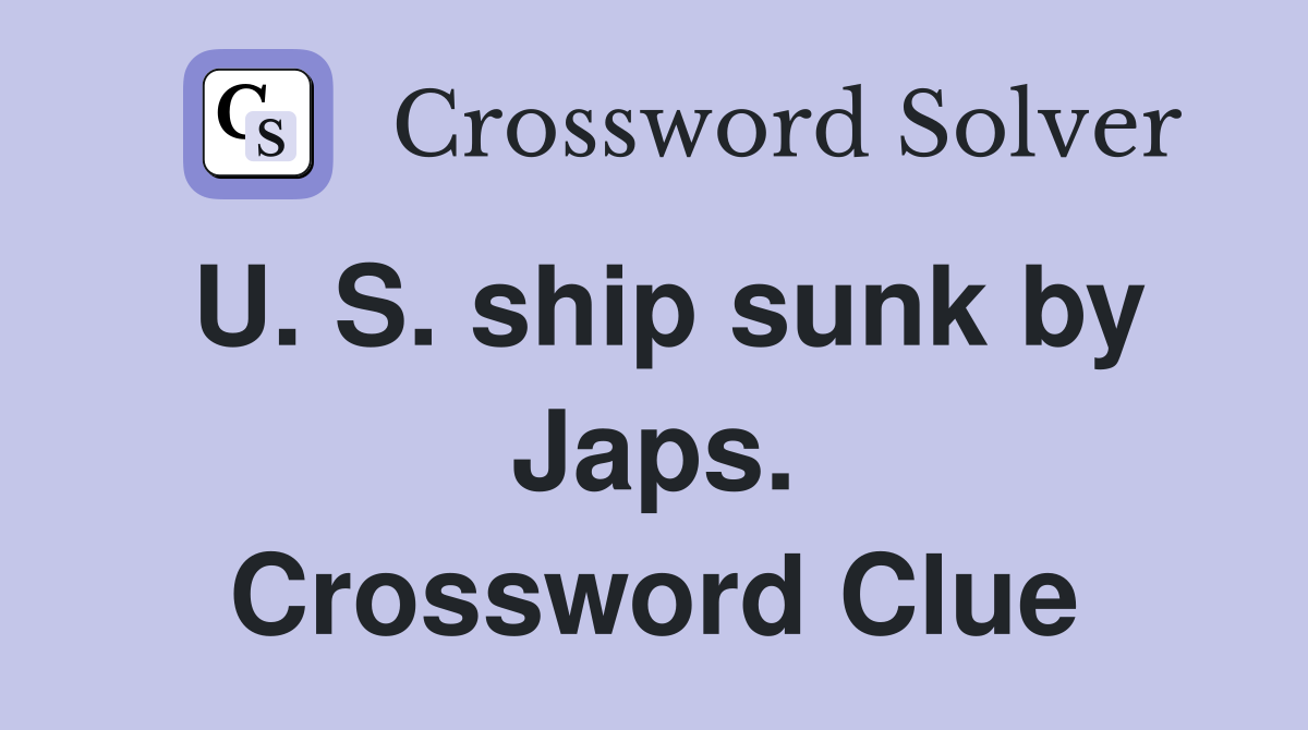 U. S. ship sunk by Japs. Crossword Clue