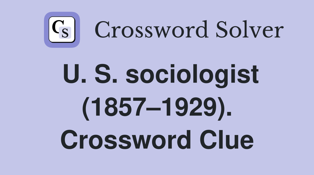 U. S. sociologist (1857–1929). Crossword Clue