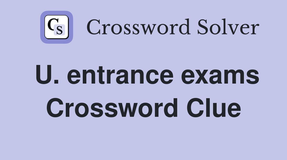 U. entrance exams Crossword Clue