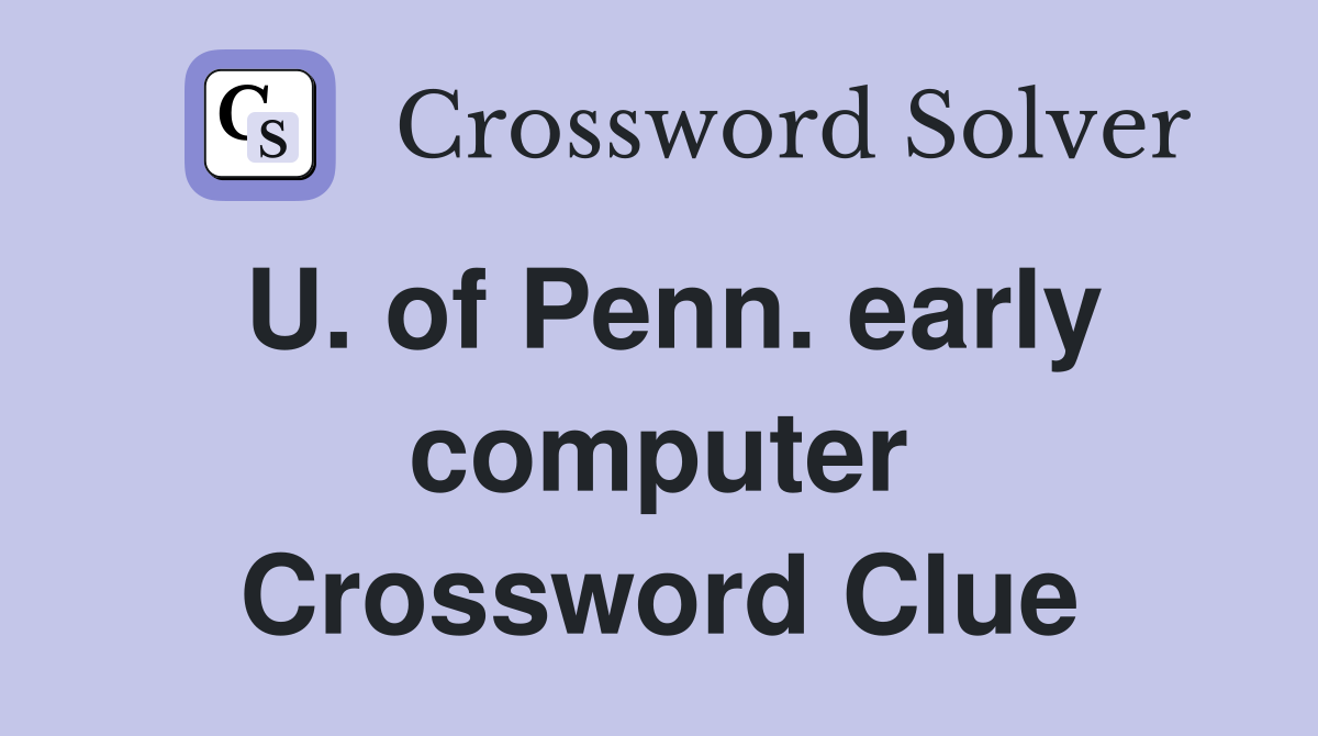 U. of Penn. early computer Crossword Clue