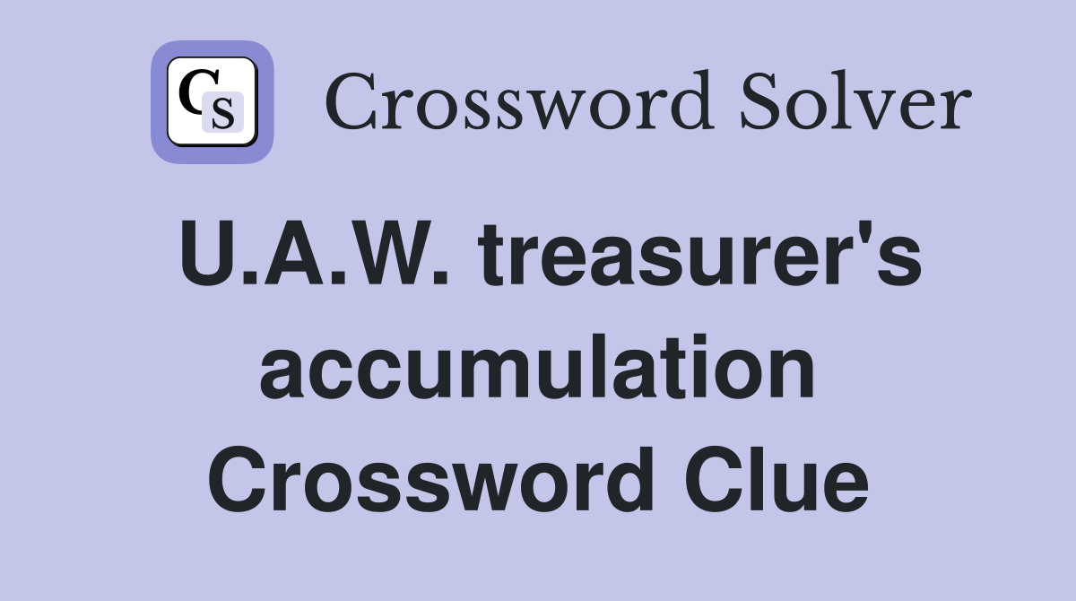 U.A.W. treasurer's accumulation Crossword Clue