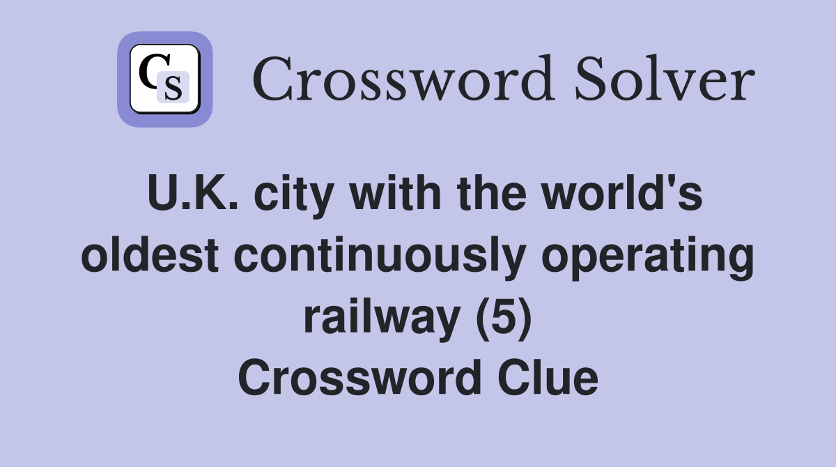 U.K. city with the world's oldest continuously operating railway (5) Crossword Clue