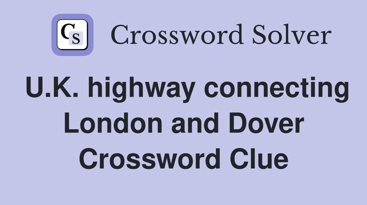 U.K. highway connecting London and Dover Crossword Clue