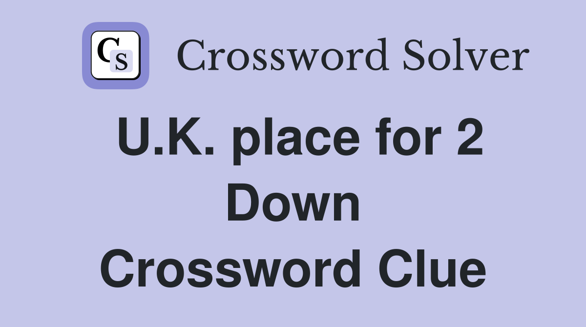 U.K. place for 2 Down Crossword Clue