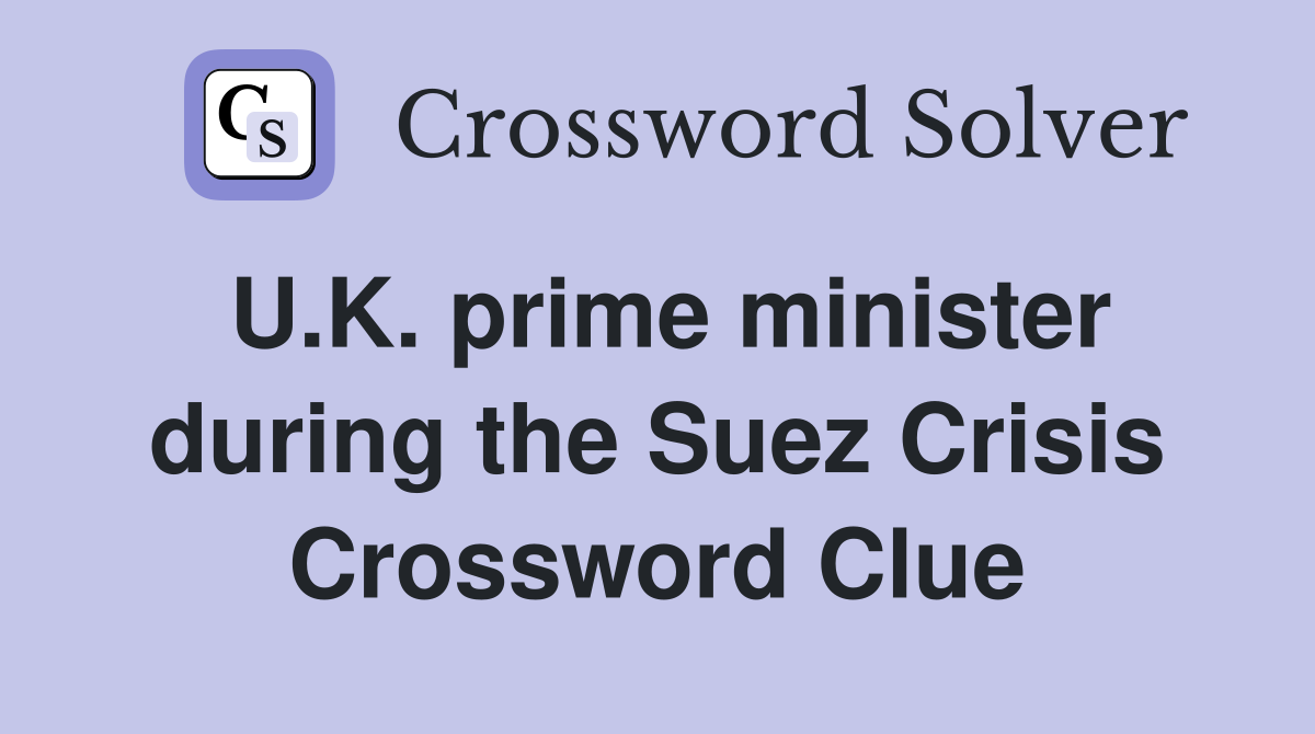 U.K. prime minister during the Suez Crisis Crossword Clue