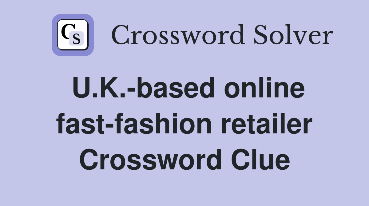 U.K.-based online fast-fashion retailer Crossword Clue