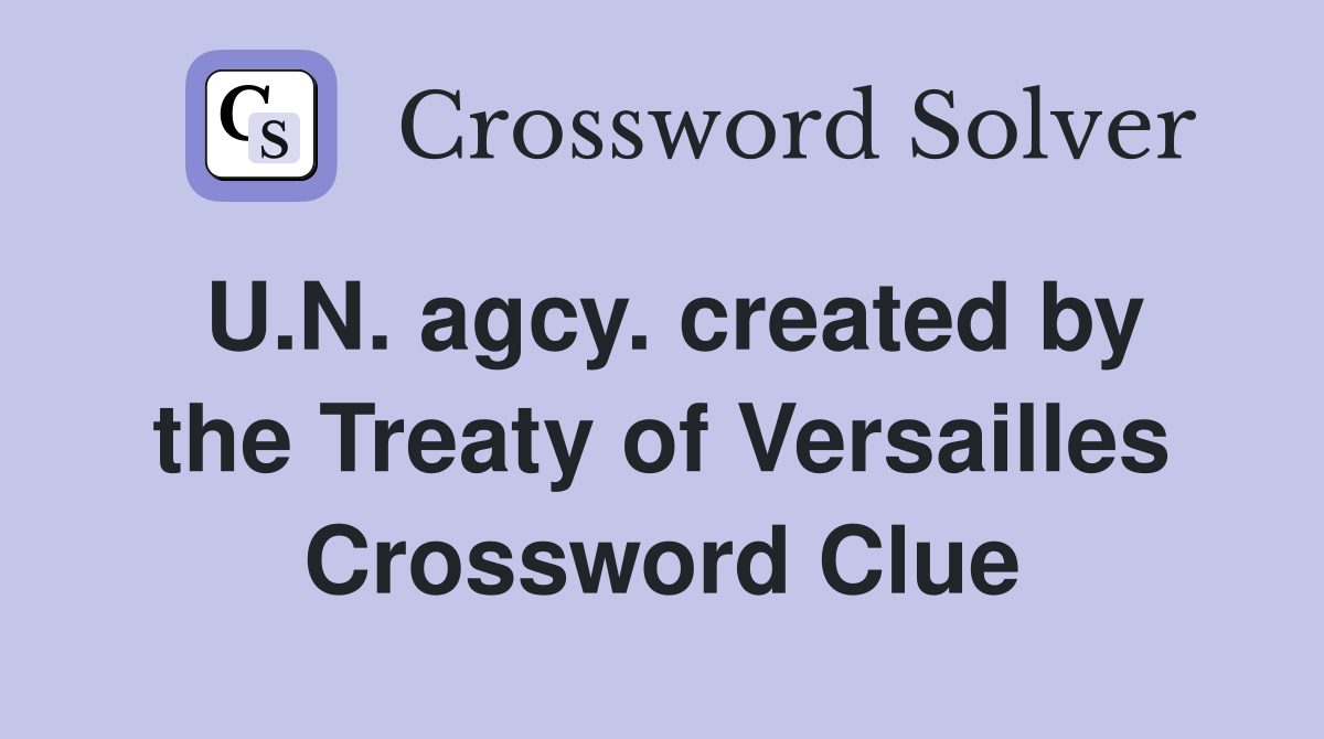 U.N. agcy. created by the Treaty of Versailles Crossword Clue