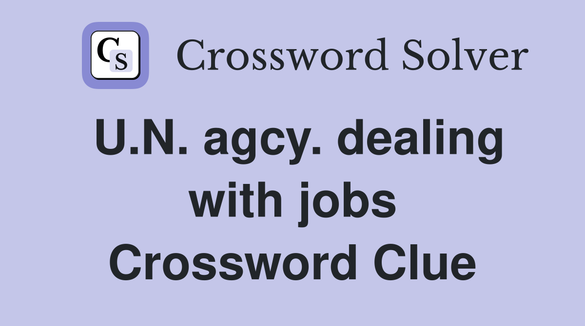 U.N. agcy. dealing with jobs Crossword Clue