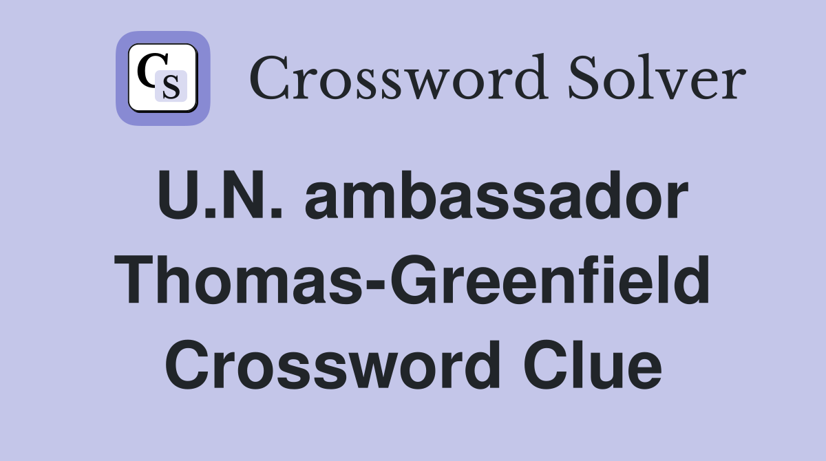 U.N. ambassador Thomas-Greenfield Crossword Clue