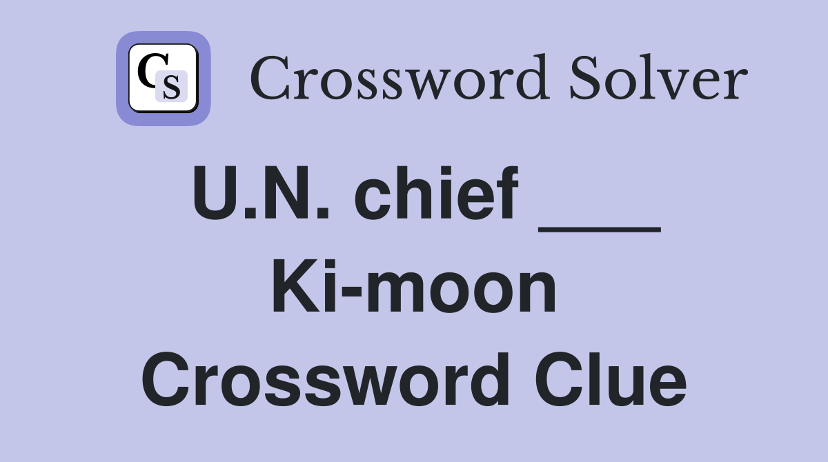 U.N. chief ___ Ki-moon Crossword Clue