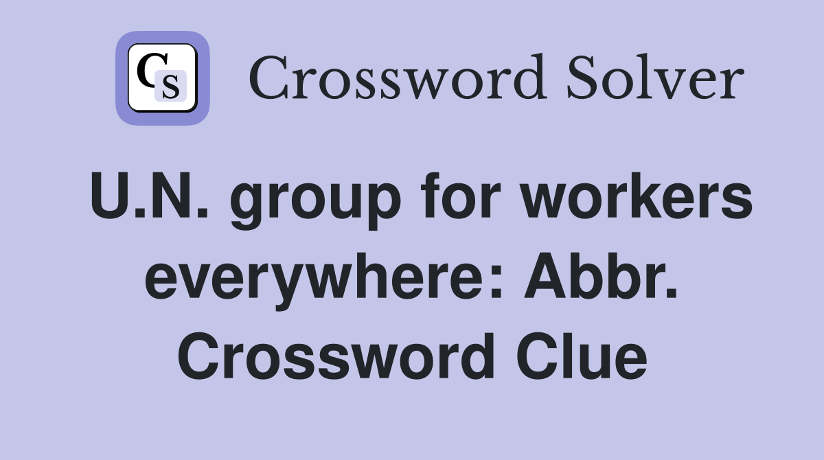 U.N. group for workers everywhere: Abbr. Crossword Clue