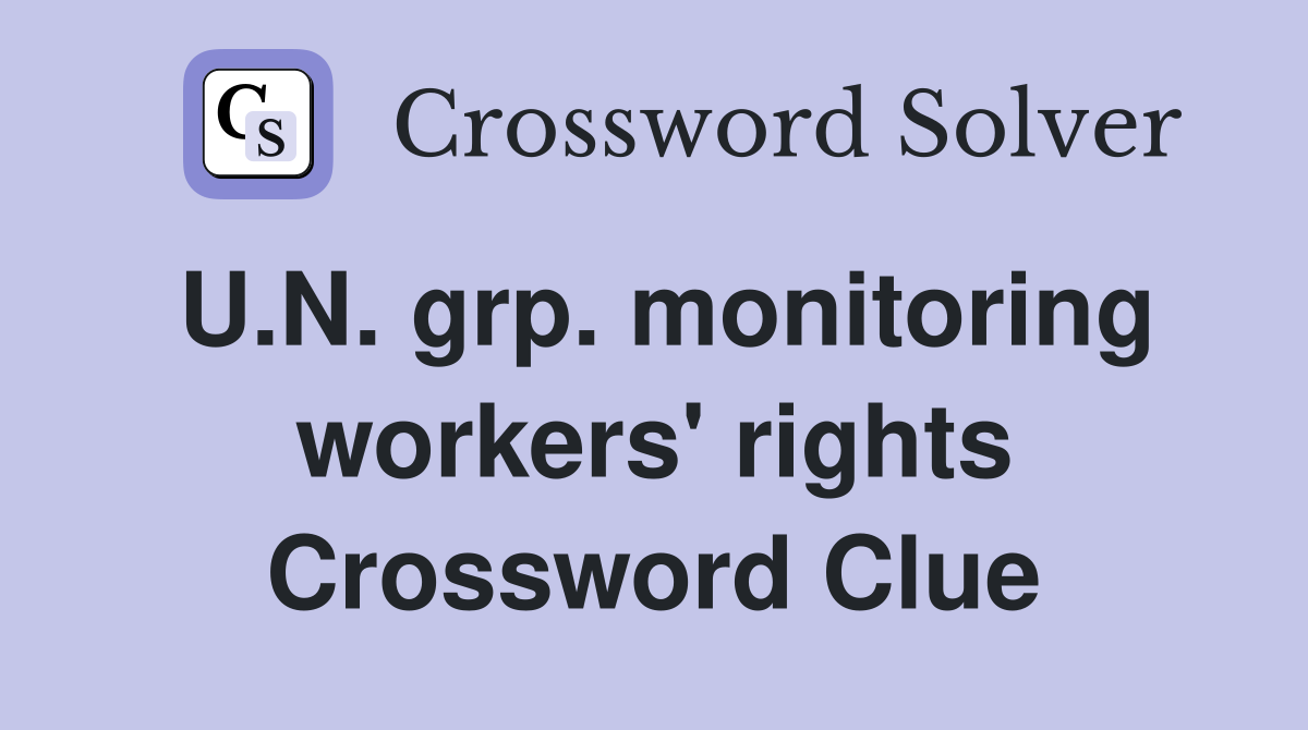 U.N. grp. monitoring workers' rights Crossword Clue