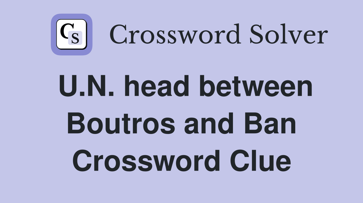 U.N. head between Boutros and Ban Crossword Clue