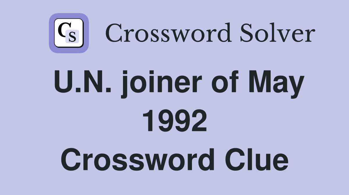 U.N. joiner of May 1992 Crossword Clue