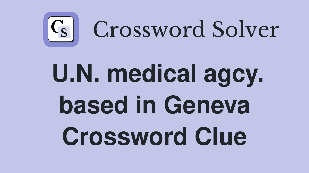 U.N. medical agcy. based in Geneva Crossword Clue
