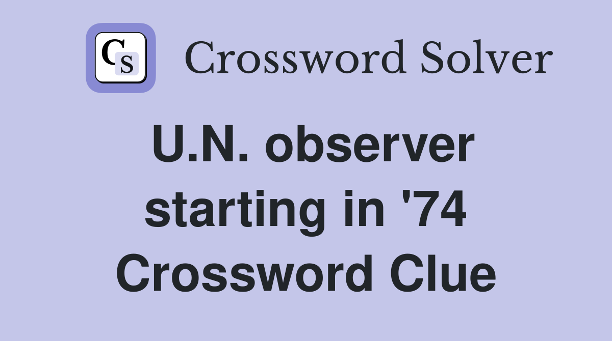 U.N. observer starting in '74 Crossword Clue