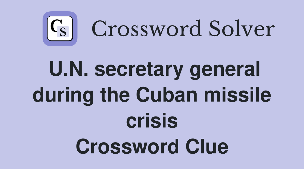 U.N. secretary general during the Cuban missile crisis Crossword Clue